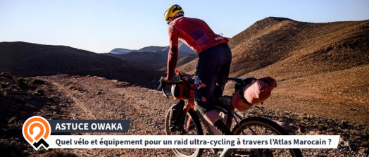 [Les Astuces Owaka] Quel vélo et équipement pour un raid ultra-cycling à travers l’Atlas Marocain ? Atlas Mountain Race !